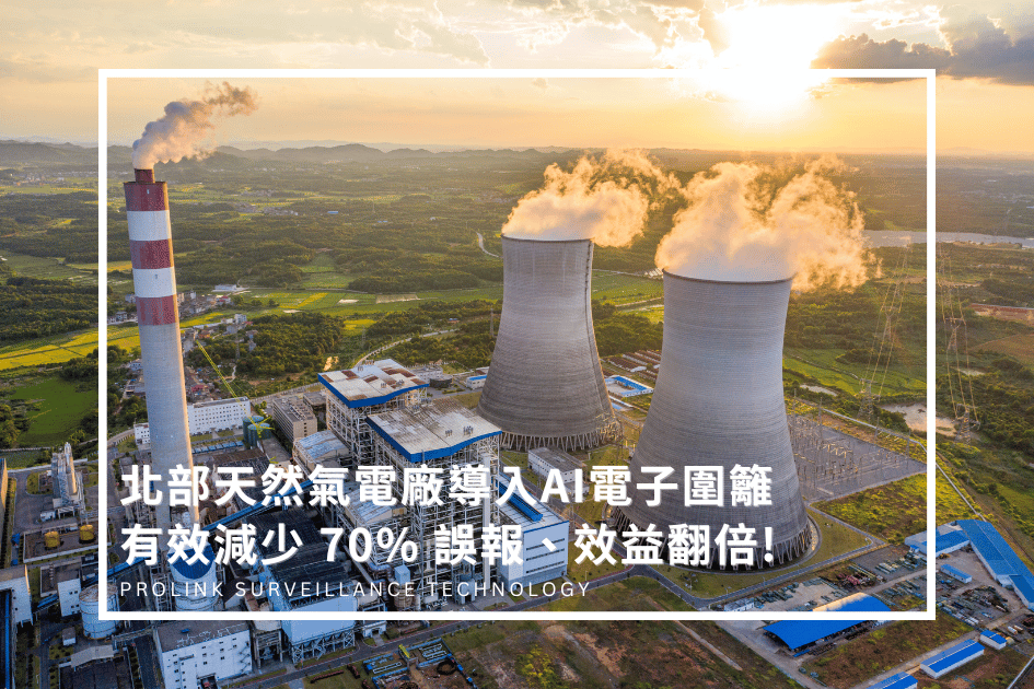 北部天然氣電廠導入 AI 電子圍籬，有效減少 70% 誤報、效益翻倍!