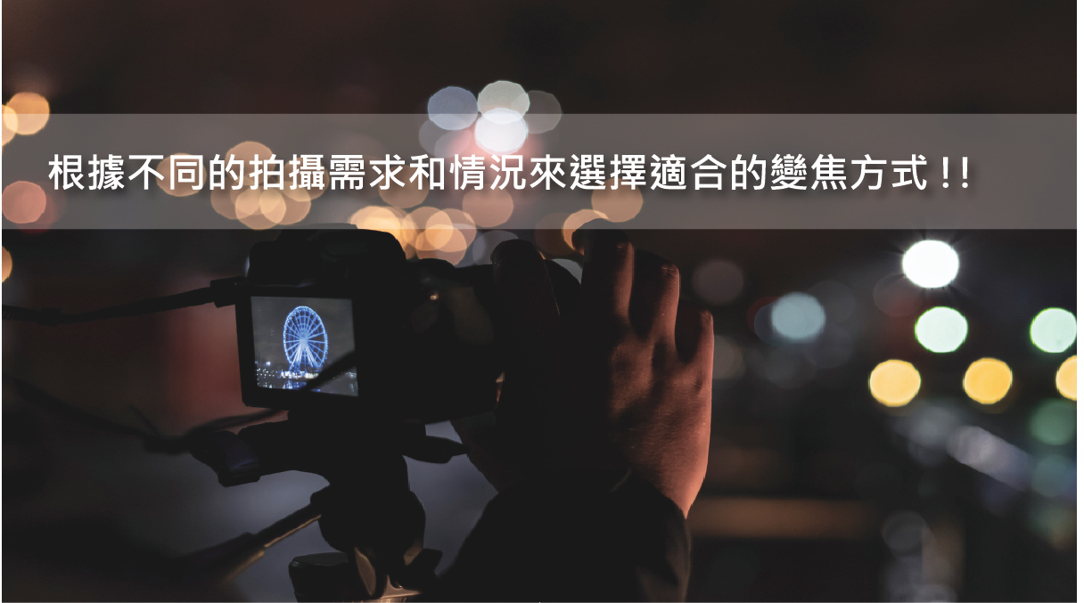 什麼情況下我應該選擇什麼樣的變焦方式? 你應該根據不同的拍攝需求和情況來選擇適合的變焦方式: